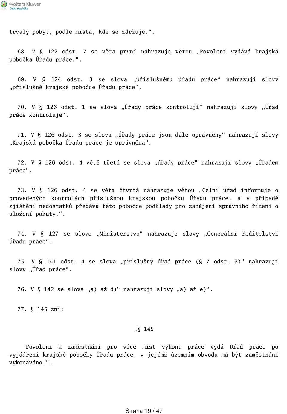 1 se slova Úřady práce kontrolují nahrazují slovy Úřad práce kontroluje. 71. V 126 odst. 3 se slova Úřady práce jsou dále oprávněny nahrazují slovy Krajská pobočka Úřadu práce je oprávněna. 72.