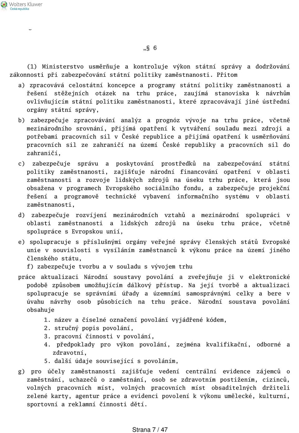 které zpracovávají jiné ústřední orgány státní správy, b) zabezpečuje zpracovávání analýz a prognóz vývoje na trhu práce, včetně mezinárodního srovnání, přijímá opatření k vytváření souladu mezi