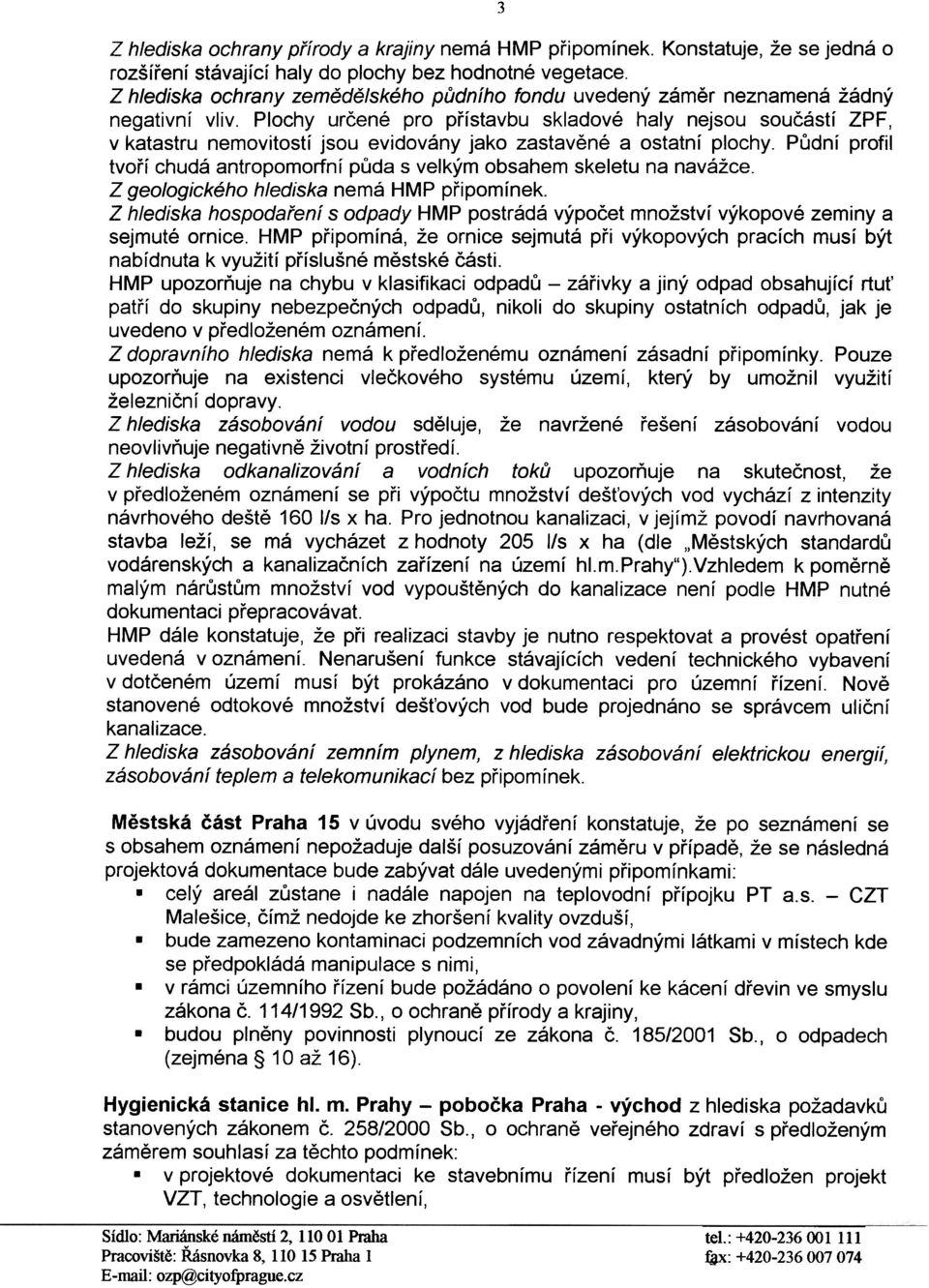 Plochy urèené pro pøístavbu skladové haly nejsou souèástí ZPF, v katastru nemovitostí jsou evidovány jako zastavìné a ostatní plochy.