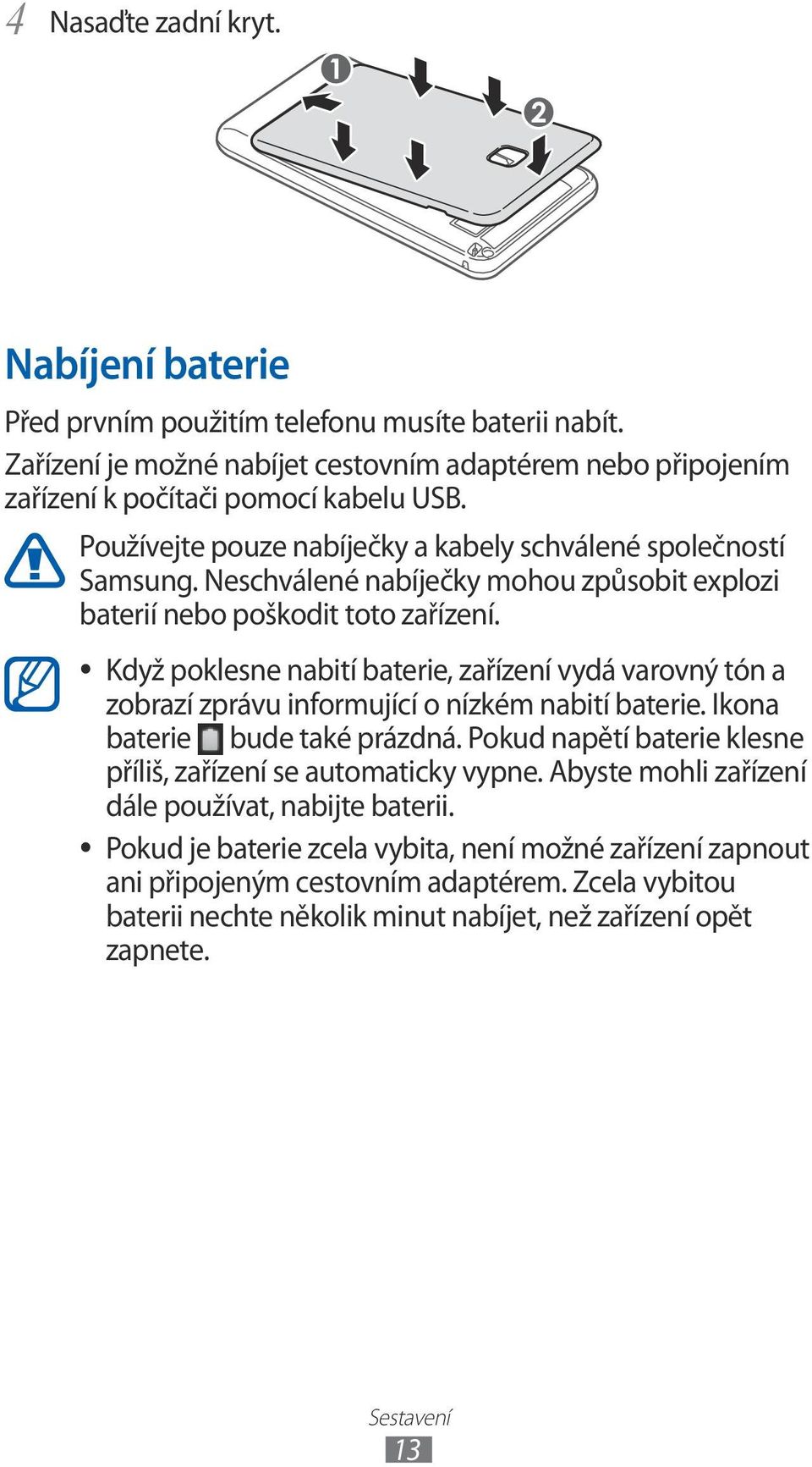 Když poklesne nabití baterie, zařízení vydá varovný tón a zobrazí zprávu informující o nízkém nabití baterie. Ikona baterie bude také prázdná.