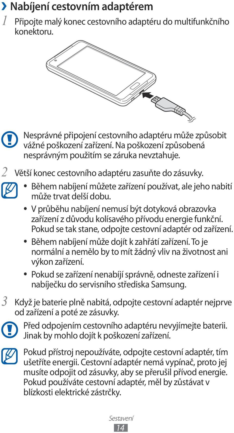 V průběhu nabíjení nemusí být dotyková obrazovka zařízení z důvodu kolísavého přívodu energie funkční. Pokud se tak stane, odpojte cestovní adaptér od zařízení.