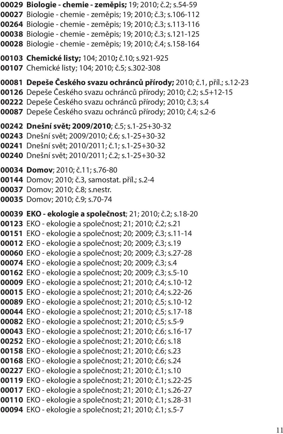 302-308 00081 Depeše Českého svazu ochránců přírody; 2010; č.1, příl.; s.12-23 00126 Depeše Českého svazu ochránců přírody; 2010; č.2; s.5+12-15 00222 Depeše Českého svazu ochránců přírody; 2010; č.