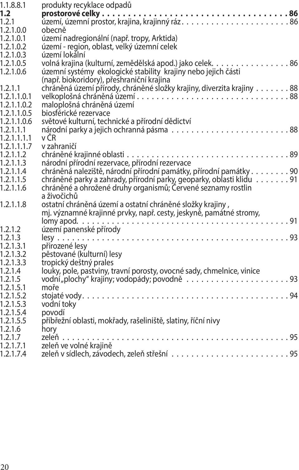 biokoridory), přeshraniční krajina 1.2.1.1 chráněná území přírody, chráněné složky krajiny, diverzita krajiny.......88 1.2.1.1.0.1 velkoplošná chráněná území...............................88 1.2.1.1.0.2 maloplošná chráněná území 1.