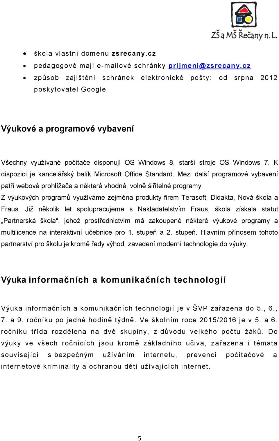 K dispozici je kancelářský balík Microsoft Office Standard. Mezi další programové vybavení patří webové prohlížeče a některé vhodné, volně šiřitelné programy.