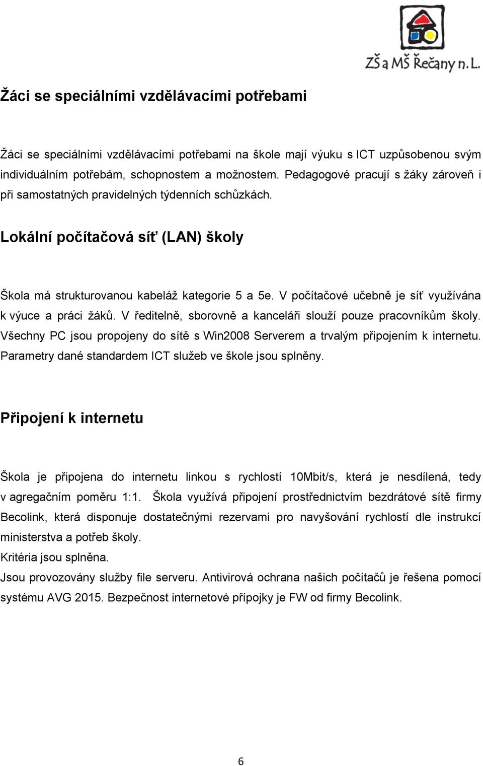 V počítačové učebně je síť využívána k výuce a práci žáků. V ředitelně, sborovně a kanceláři slouží pouze pracovníkům školy.