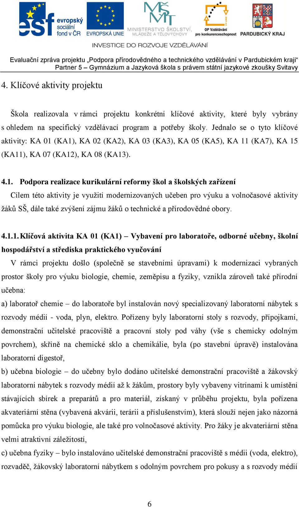 (KA1), KA 02 (KA2), KA 03 (KA3), KA 05 (KA5), KA 11 (KA7), KA 15 (KA11), KA 07 (KA12), KA 08 (KA13). 4.1. Podpora realizace kurikulární reformy škol a školských zařízení Cílem této aktivity je