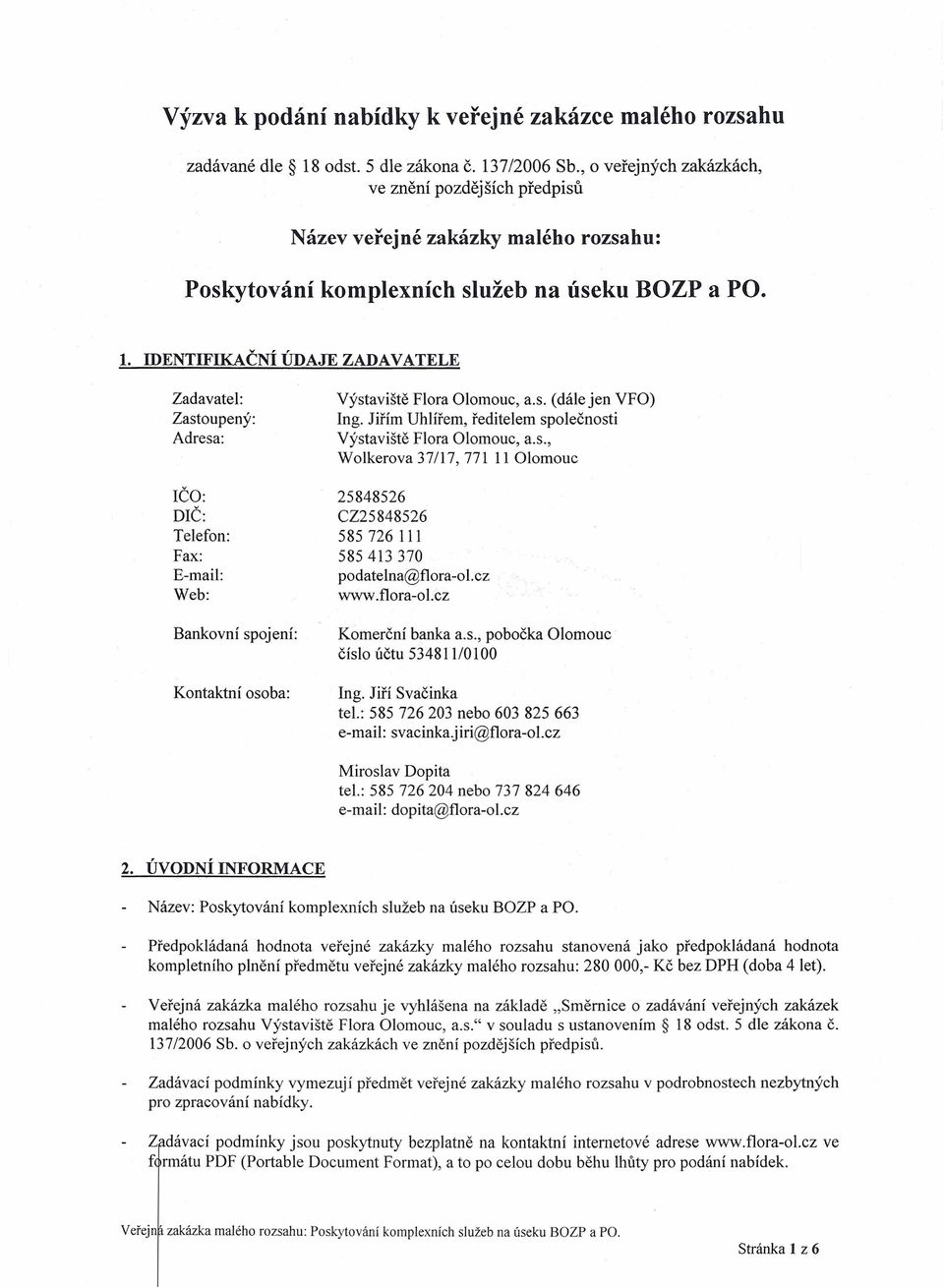 IDENTIFIKAČNÍ ÚDAJE ZADAVATELE Zadavatel: Zastoupený: Adresa: IČO: DIČ: Telefon: Fax: E-mail: Web: Bankovní spojení: Kontaktní osoba: Výstaviště Flora Olomouc, a.s. (dále jen VFO) Ing.
