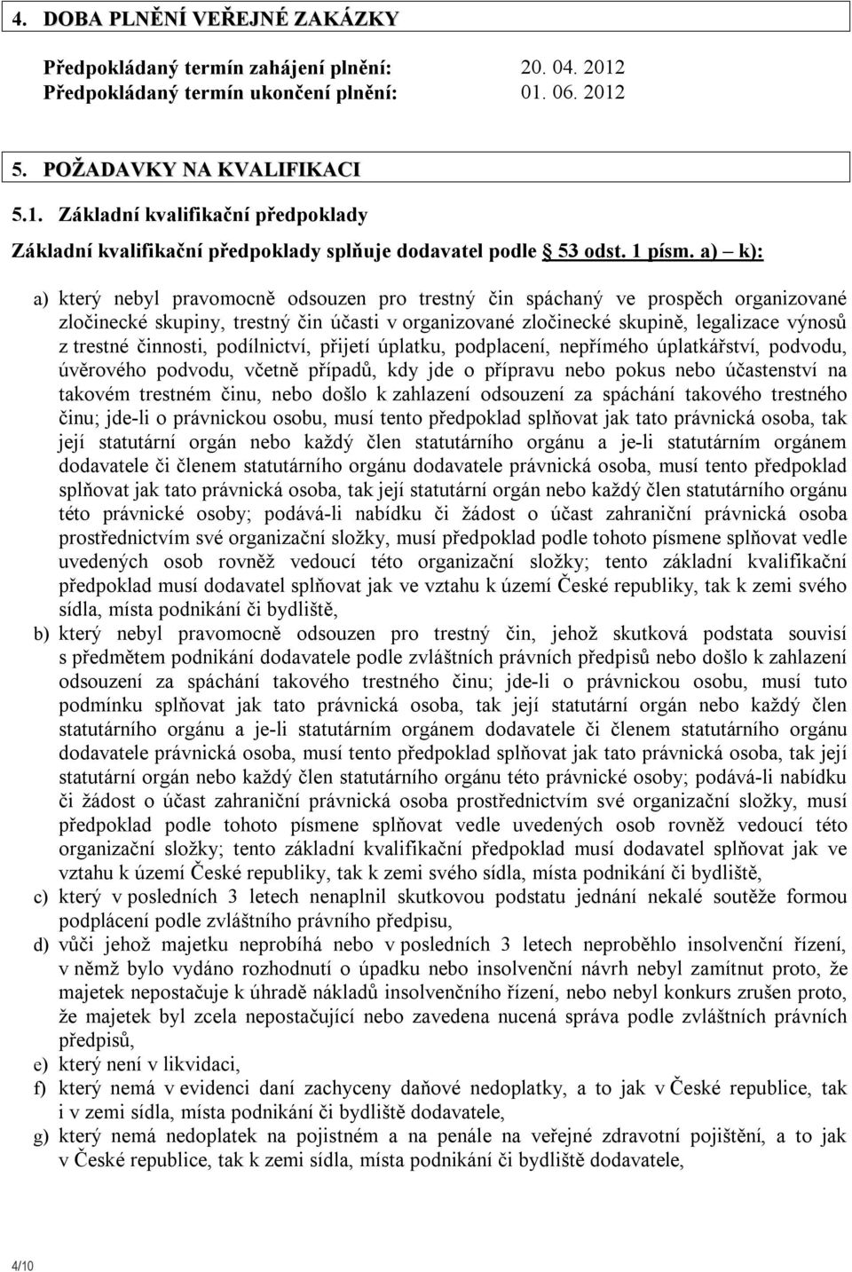 a) k): a) který nebyl pravomocně odsouzen pro trestný čin spáchaný ve prospěch organizované zločinecké skupiny, trestný čin účasti v organizované zločinecké skupině, legalizace výnosů z trestné