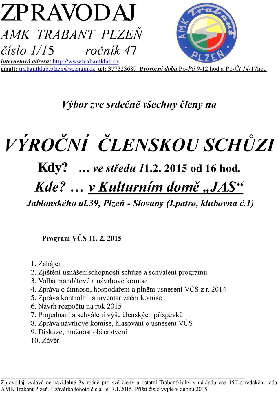 v Kulturním domě JAS Jablonského ul.39, Plzeň - Slovany (I.patro, klubovna č.1) Program VČS 11. 2. 2015 1. Zahájení 2. Zjištění usnášeníschopnosti schůze a schválení programu 3.