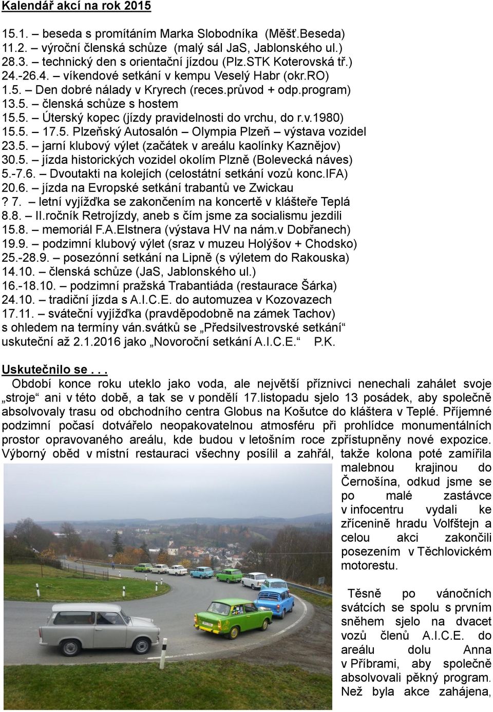 v.1980) 15.5. 17.5. Plzeňský Autosalón Olympia Plzeň výstava vozidel 23.5. jarní klubový výlet (začátek v areálu kaolínky Kaznějov) 30.5. jízda historických vozidel okolím Plzně (Bolevecká náves) 5.