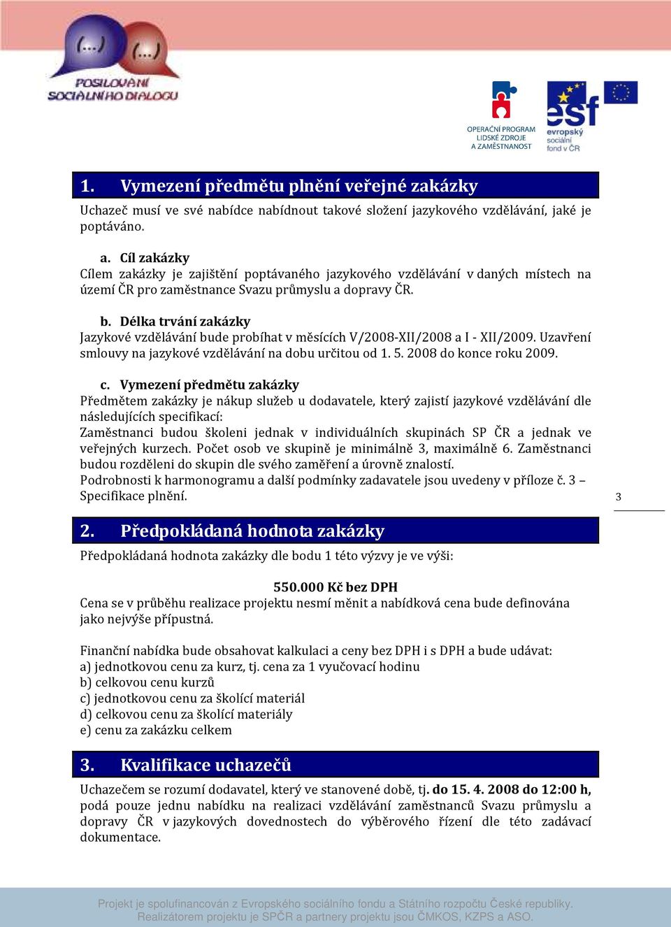 Vymezení předmětu zakázky Předmětem zakázky je nákup služeb u dodavatele, který zajistí jazykové vzdělávání dle následujících specifikací: Zaměstnanci budou školeni jednak v individuálních skupinách