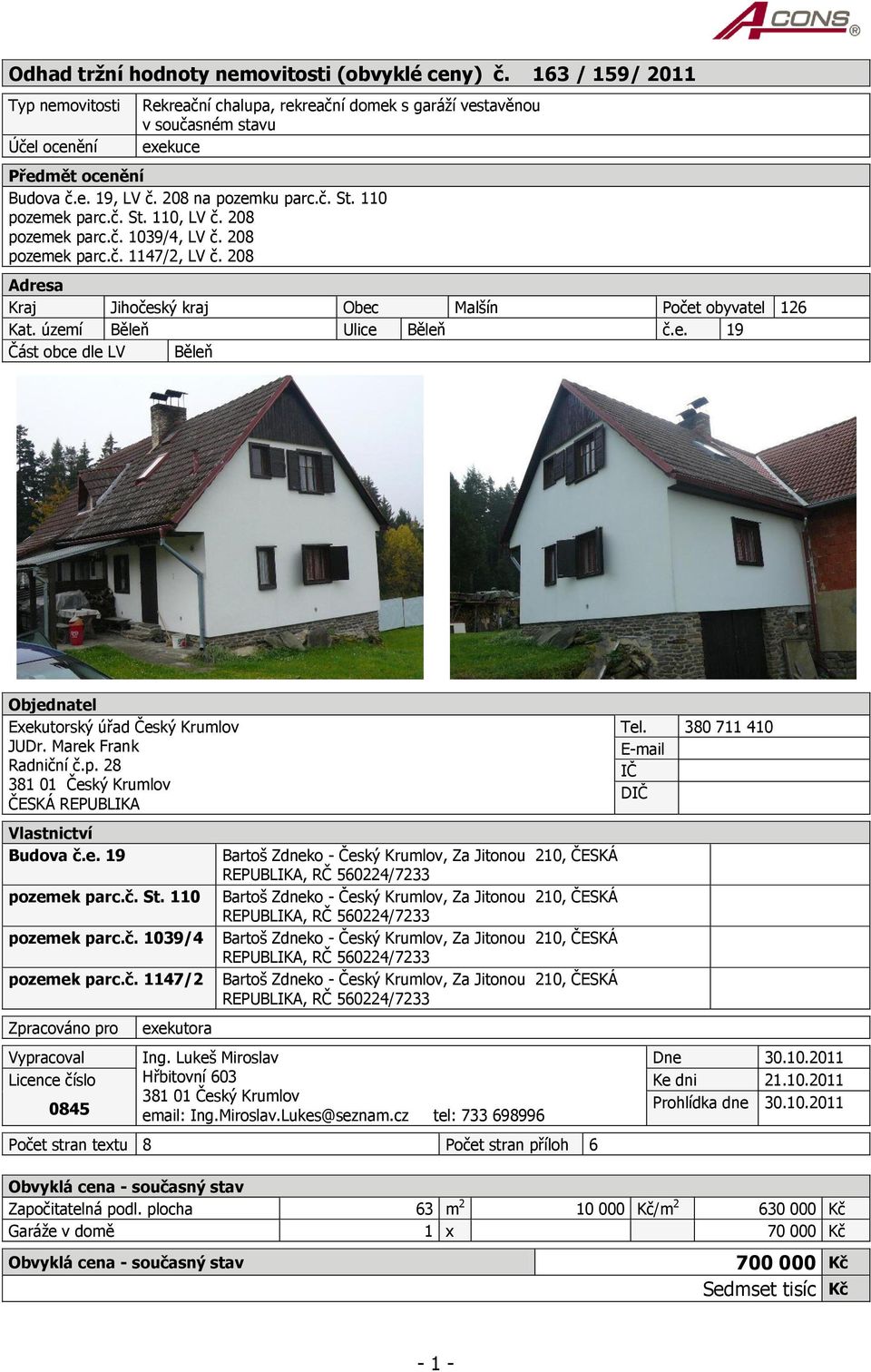 110 pozemek parc.č. St. 110, LV č. 208 pozemek parc.č. 1039/4, LV č. 208 pozemek parc.č. 1147/2, LV č. 208 Adresa Kraj Jihočeský kraj Obec Malšín Počet obyvatel 126 Kat. území Běleň Ulice Běleň č.e. 19 Část obce dle LV Běleň Objednatel Exekutorský úřad Český Krumlov JUDr.