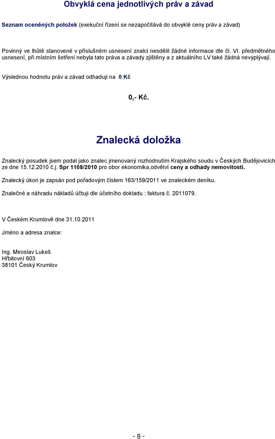 Znalecká doložka Znalecký posudek jsem podal jako znalec jmenovaný rozhodnutím Krajského soudu v Českých Budějovicích ze dne 15.12.2010 č.j. Spr 1108/2010 pro obor ekonomika,odvětví ceny a odhady nemovitostí.