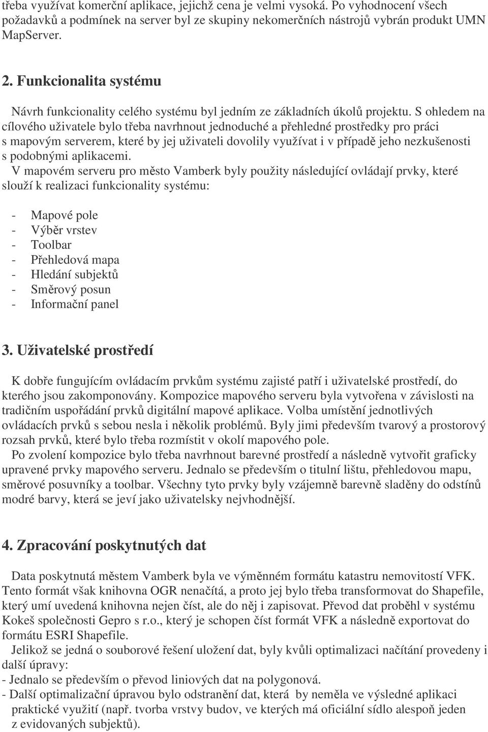 S ohledem na cílového uživatele bylo třeba navrhnout jednoduché a přehledné prostředky pro práci s mapovým serverem, které by jej uživateli dovolily využívat i v případě jeho nezkušenosti s podobnými