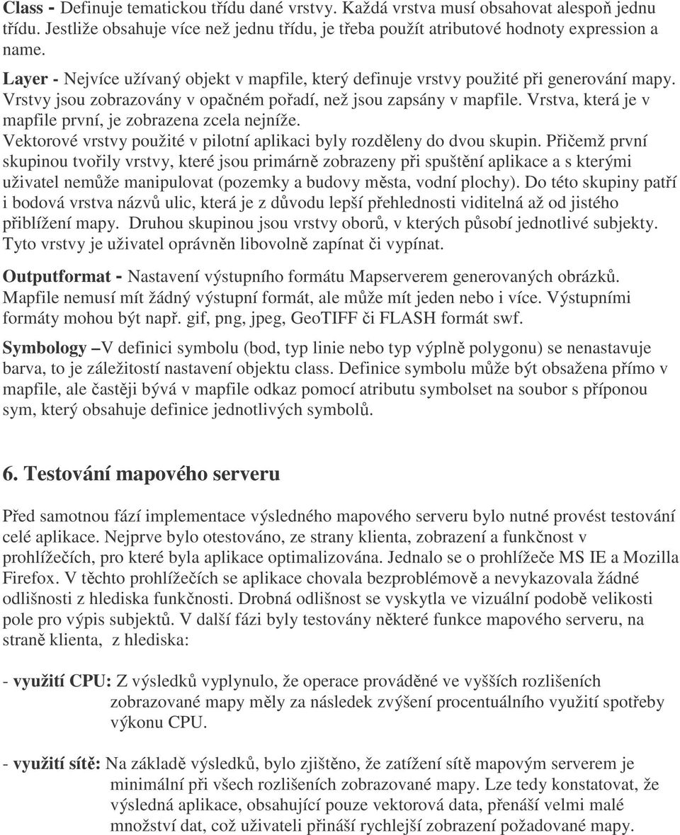 Vrstva, která je v mapfile první, je zobrazena zcela nejníže. Vektorové vrstvy použité v pilotní aplikaci byly rozděleny do dvou skupin.