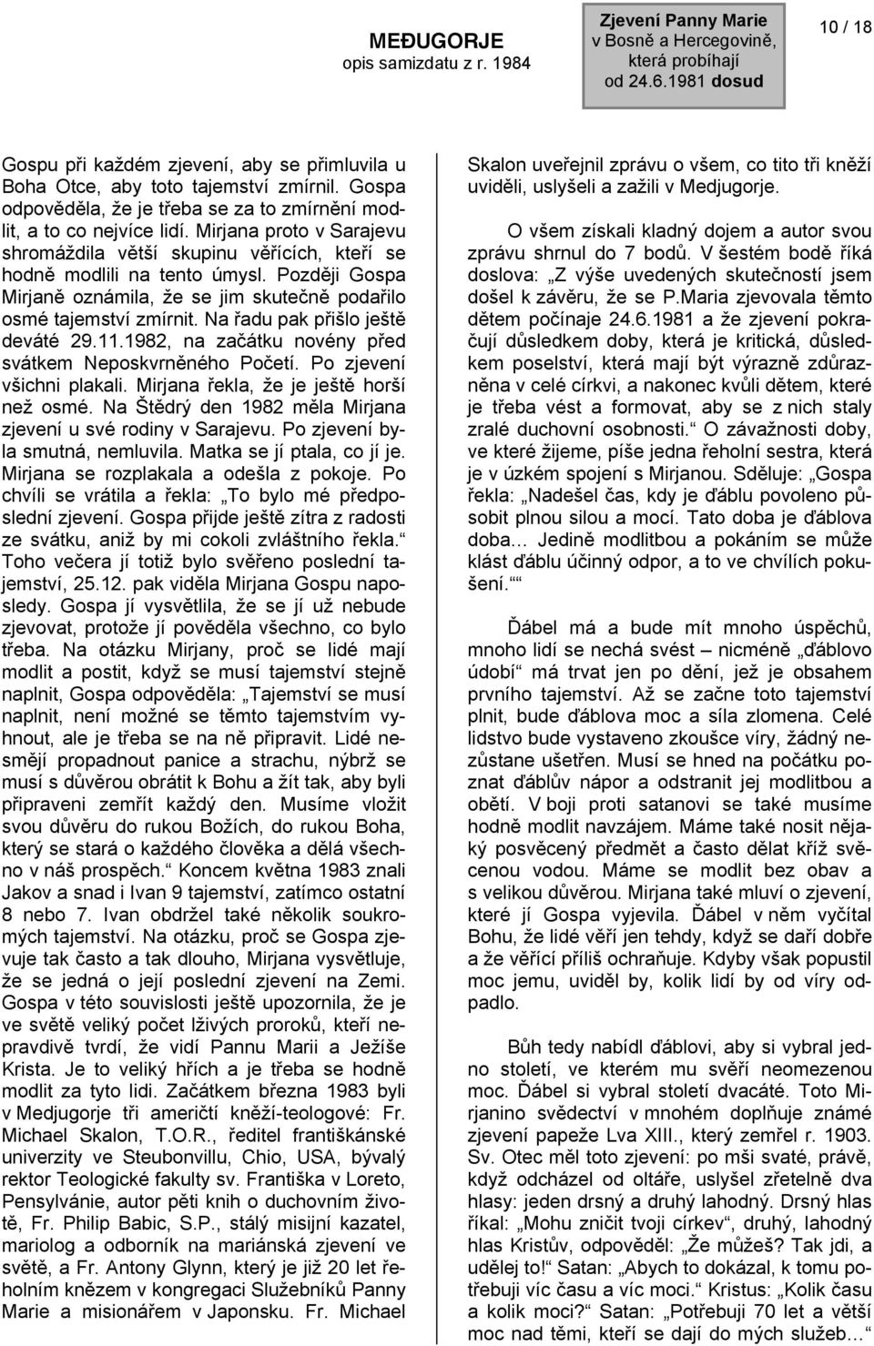 Na řadu pak přišlo ještě deváté 29.11.1982, na začátku novény před svátkem Neposkvrněného Početí. Po zjevení všichni plakali. Mirjana řekla, že je ještě horší než osmé.