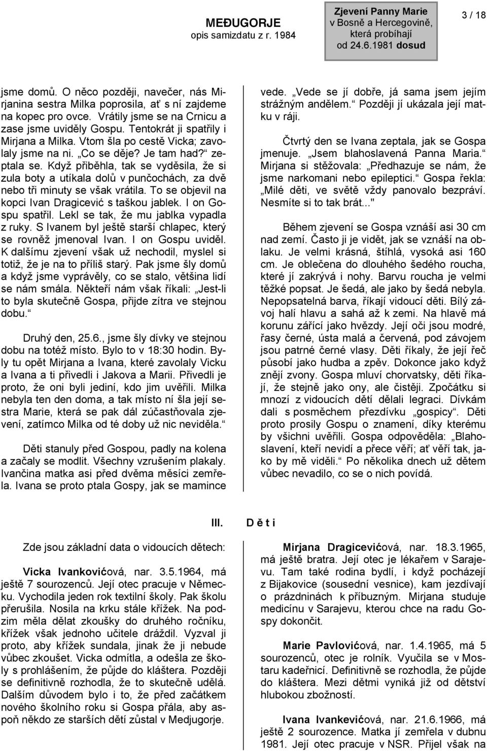 Když přiběhla, tak se vyděsila, že si zula boty a utíkala dolů v punčochách, za dvě nebo tři minuty se však vrátila. To se objevil na kopci Ivan Dragicević s taškou jablek. I on Gospu spatřil.