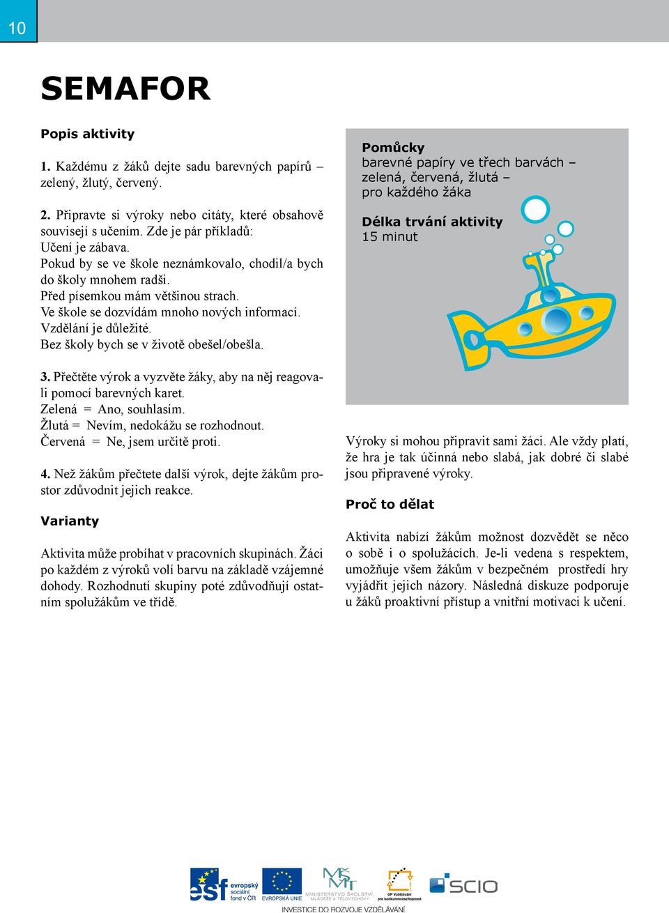 Vzdělání je důležité. Bez školy bych se v životě obešel/obešla. 3. Přečtěte výrok a vyzvěte žáky, aby na něj reagovali pomocí barevných karet. Zelená = Ano, souhlasím.