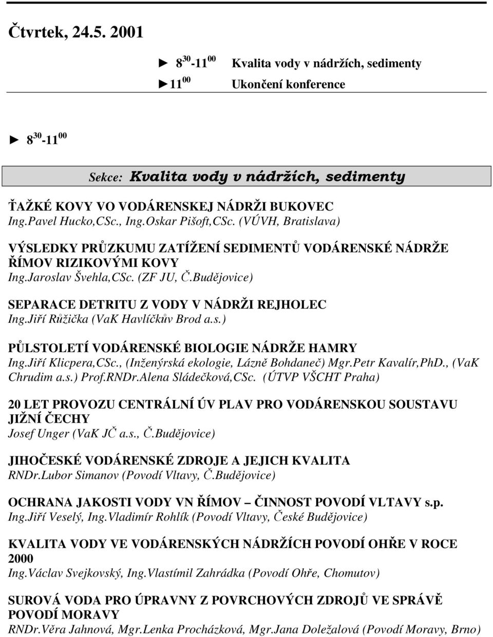 Budějovice) SEPARACE DETRITU Z VODY V NÁDRŽI REJHOLEC Ing.Jiří Růžička (VaK Havlíčkův Brod a.s.) PŮLSTOLETÍ VODÁRENSKÉ BIOLOGIE NÁDRŽE HAMRY Ing.Jiří Klicpera,CSc.