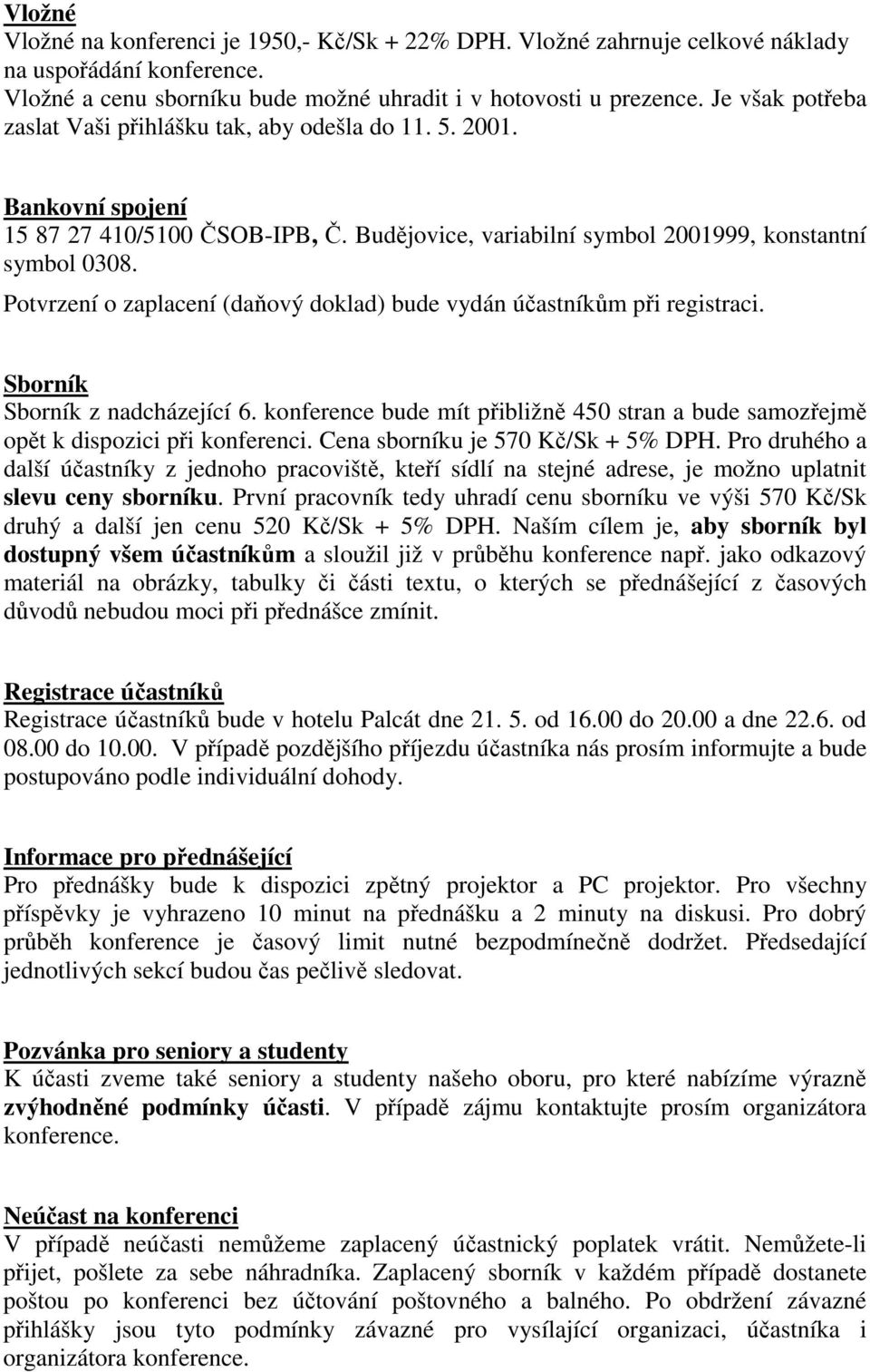 Potvrzení o zaplacení (daňový doklad) bude vydán účastníkům při registraci. Sborník Sborník z nadcházející 6. konference bude mít přibližně 450 stran a bude samozřejmě opět k dispozici při konferenci.