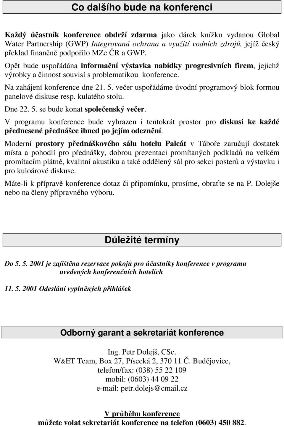 večer uspořádáme úvodní programový blok formou panelové diskuse resp. kulatého stolu. Dne 22. 5. se bude konat společenský večer.