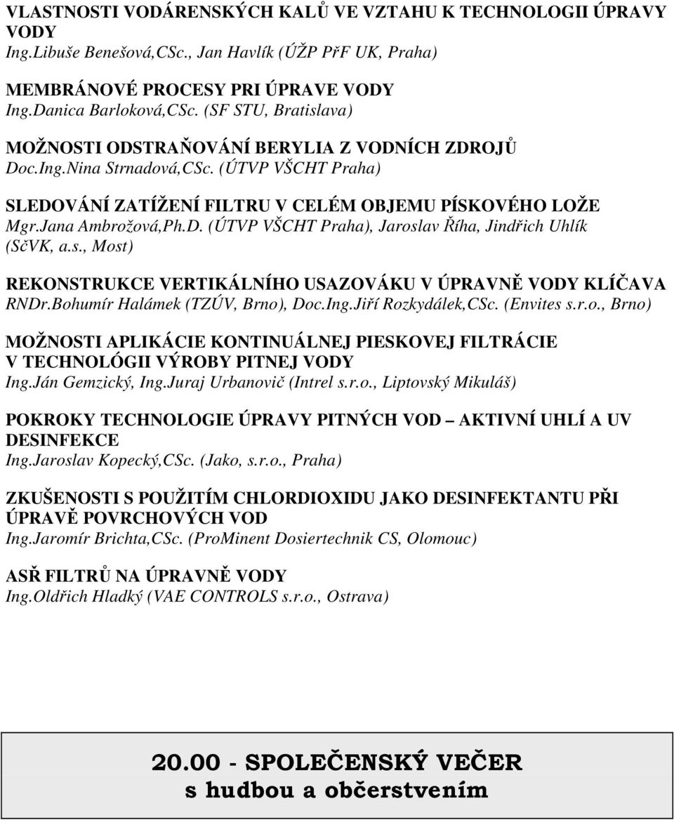 s., Most) REKONSTRUKCE VERTIKÁLNÍHO USAZOVÁKU V ÚPRAVNĚ VODY KLÍČAVA RNDr.Bohumír Halámek (TZÚV, Brno), Doc.Ing.Jiří Rozkydálek,CSc. (Envites s.r.o., Brno) MOŽNOSTI APLIKÁCIE KONTINUÁLNEJ PIESKOVEJ FILTRÁCIE V TECHNOLÓGII VÝROBY PITNEJ VODY Ing.