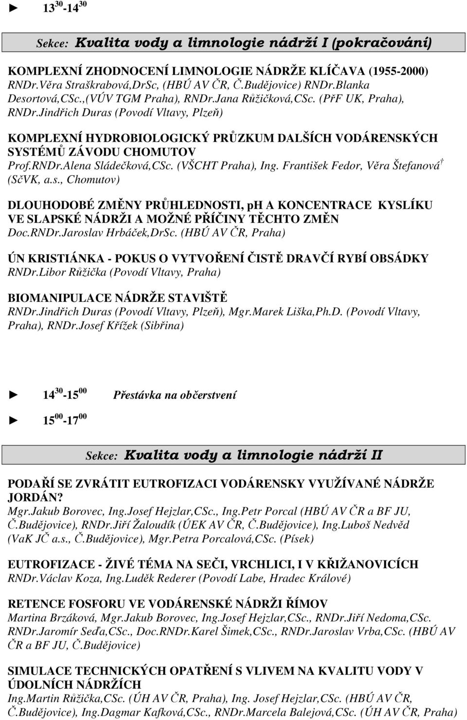 Jindřich Duras (Povodí Vltavy, Plzeň) KOMPLEXNÍ HYDROBIOLOGICKÝ PRŮZKUM DALŠÍCH VODÁRENSKÝCH SYSTÉMŮ ZÁVODU CHOMUTOV Prof.RNDr.Alena Sládečková,CSc. (VŠCHT Praha), Ing.