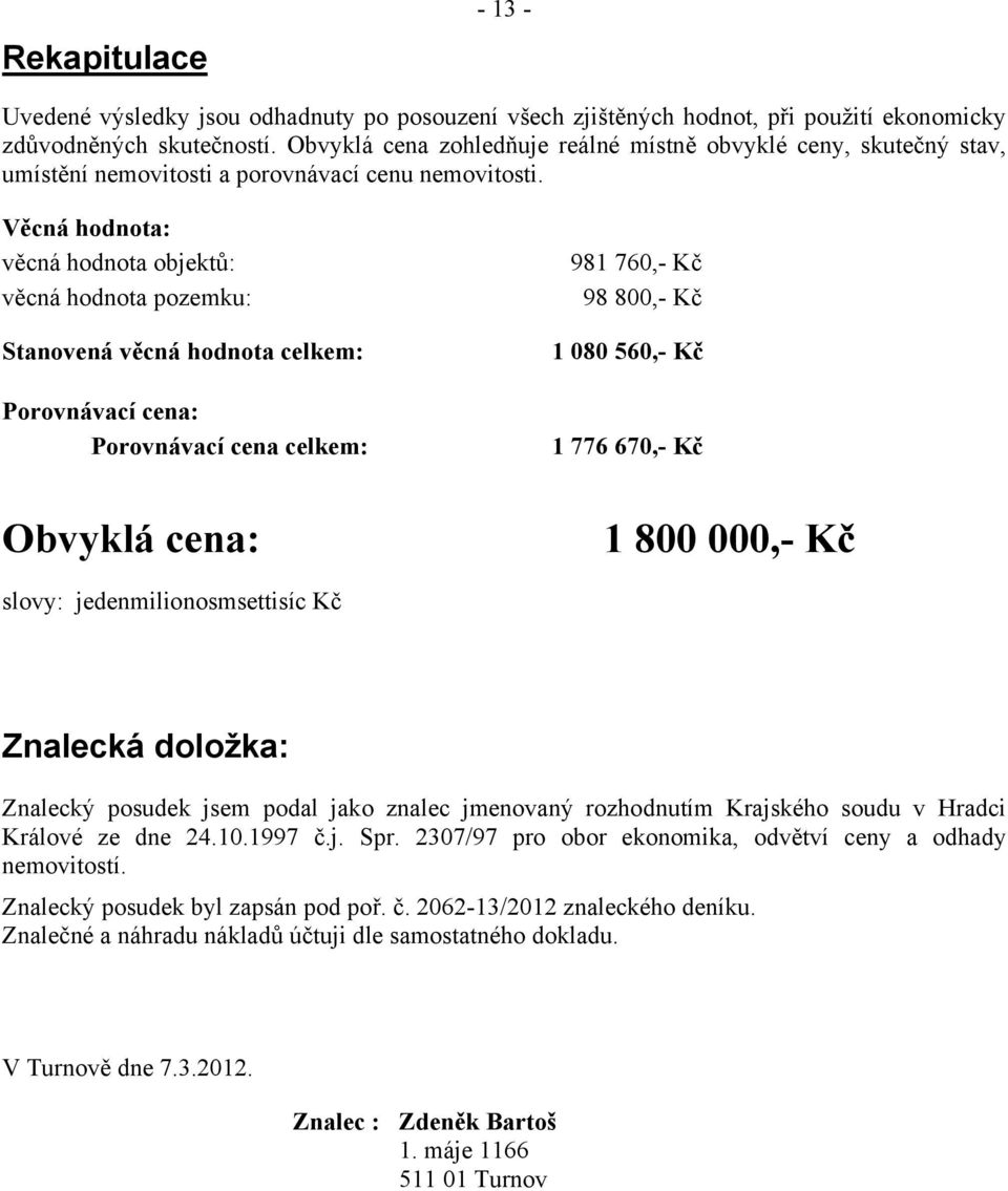 Věcná hodnota: věcná hodnota objektů: věcná hodnota pozemku: Stanovená věcná hodnota celkem: Porovnávací cena: Porovnávací cena celkem: 981 760,- Kč 98 800,- Kč 1 080 560,- Kč 1 776 670,- Kč Obvyklá