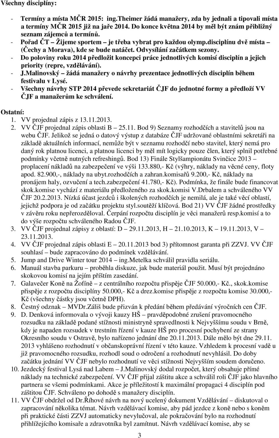 Odvysílání začátkem sezony. - Do poloviny roku 2014 předložit koncepci práce jednotlivých komisí disciplín a jejich priority (repre, vzdělávání). - J.