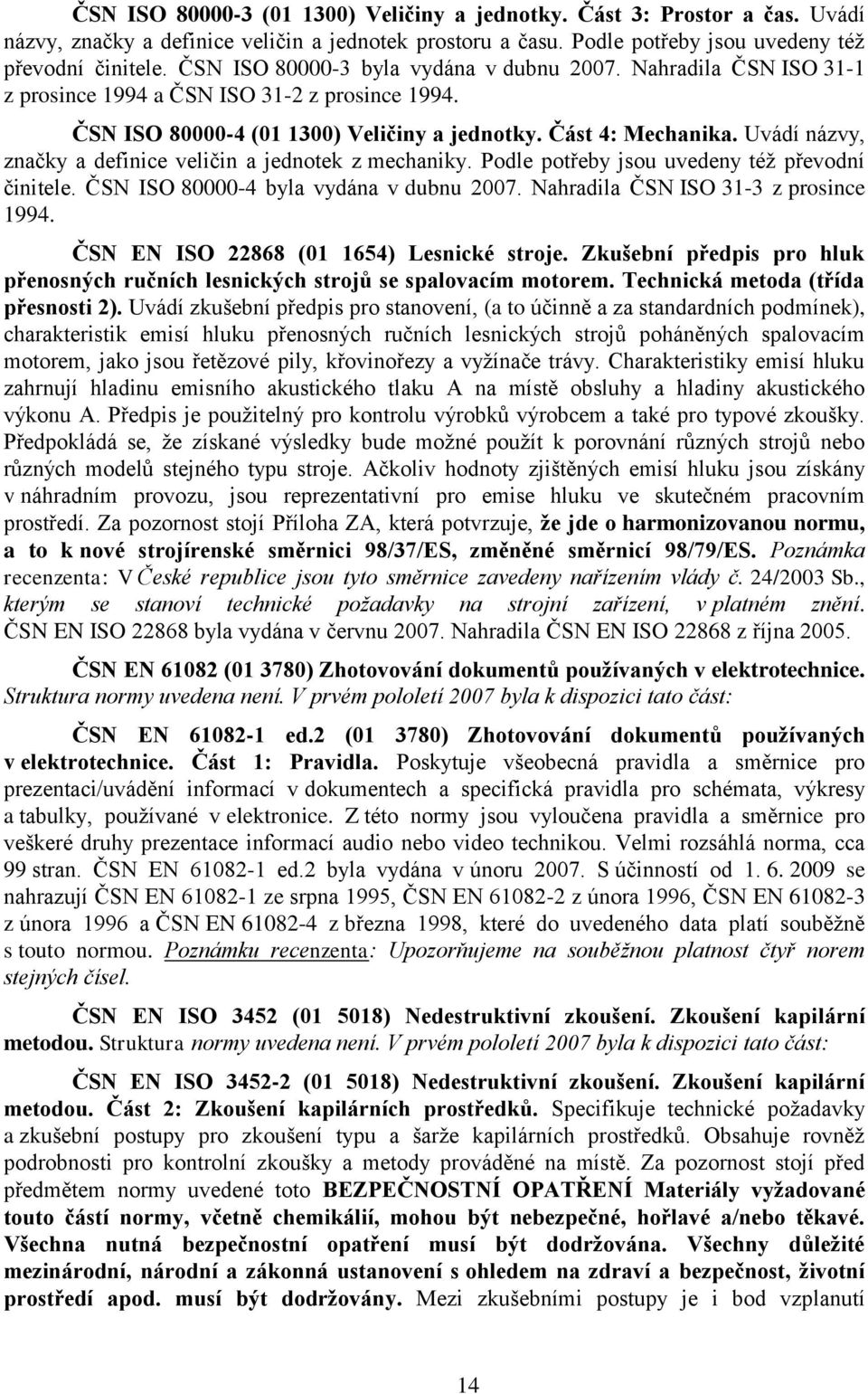 Uvádí názvy, značky a definice veličin a jednotek z mechaniky. Podle potřeby jsou uvedeny téţ převodní činitele. ČSN ISO 80000-4 byla vydána v dubnu 2007. Nahradila ČSN ISO 31-3 z prosince 1994.