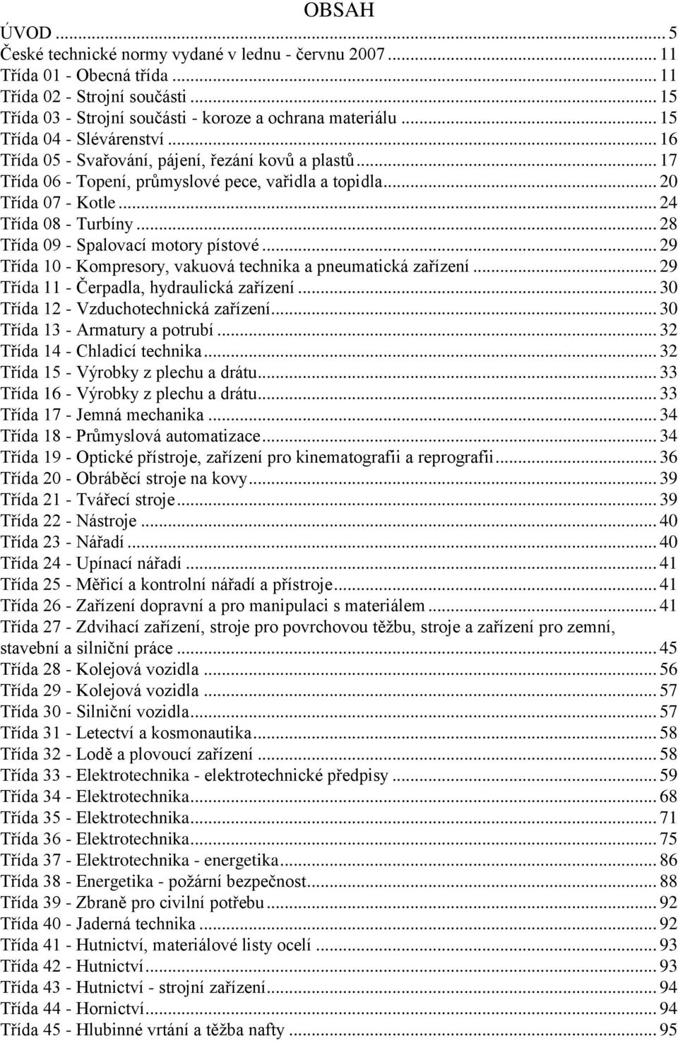 .. 28 Třída 09 - Spalovací motory pístové... 29 Třída 10 - Kompresory, vakuová technika a pneumatická zařízení... 29 Třída 11 - Čerpadla, hydraulická zařízení... 30 Třída 12 - Vzduchotechnická zařízení.