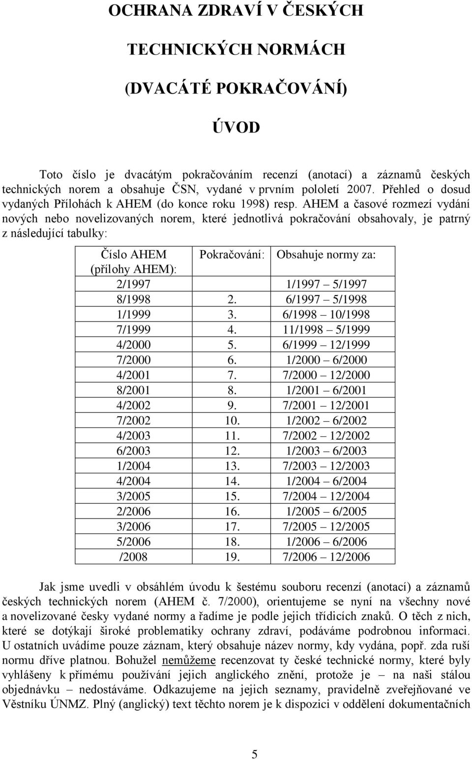 AHEM a časové rozmezí vydání nových nebo novelizovaných norem, které jednotlivá pokračování obsahovaly, je patrný z následující tabulky: Číslo AHEM Pokračování: Obsahuje normy za: (přílohy AHEM):