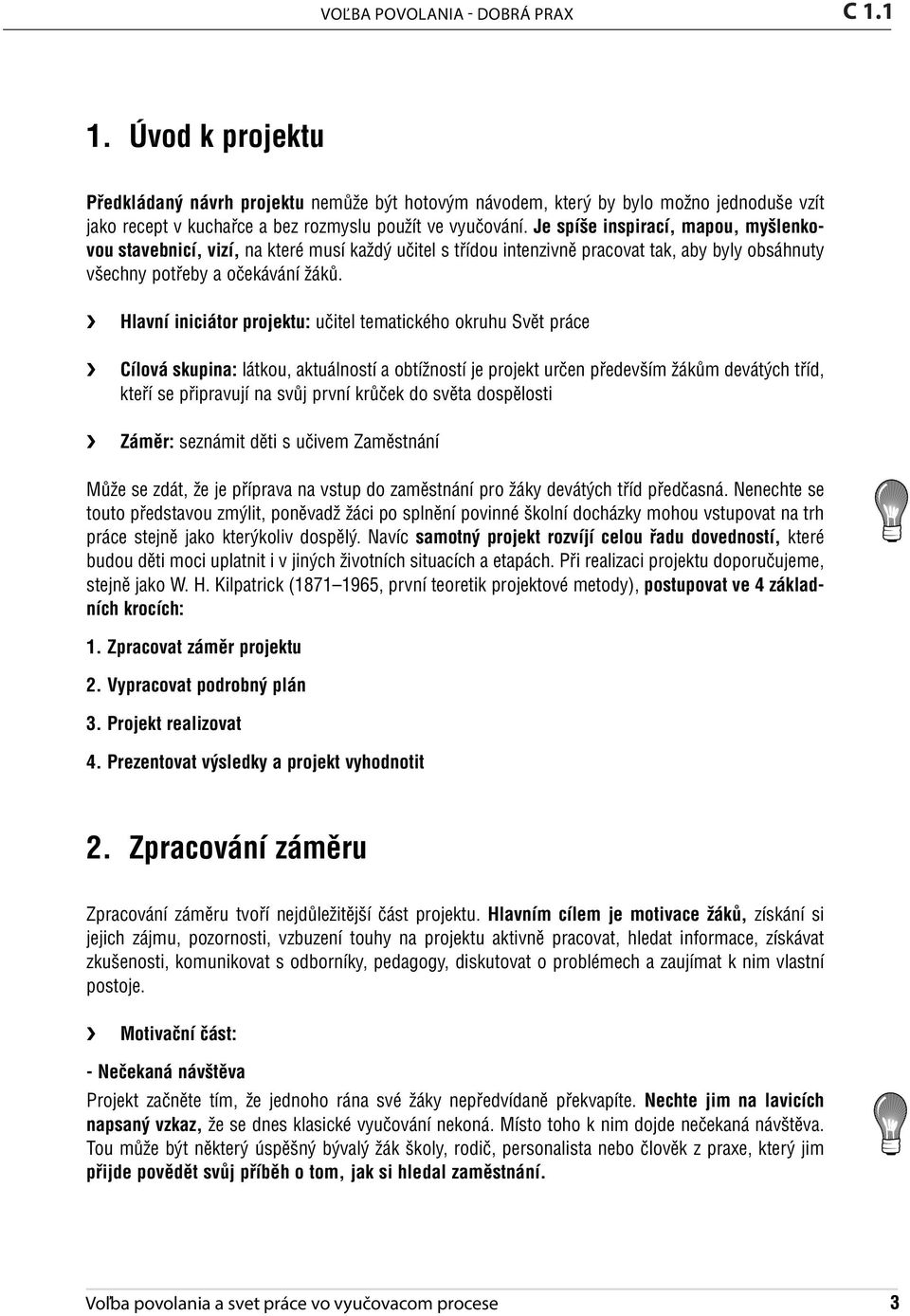 Hlavní iniciátor projektu: učitel tematického okruhu Svět práce Cílová skupina: látkou, aktuálností a obtížností je projekt určen především žákům devátých tříd, kteří se připravují na svůj první