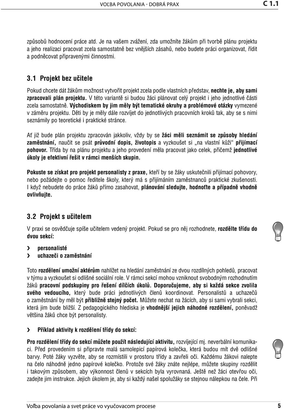 činnostmi. 3.1 Projekt bez učitele Pokud chcete dát žákům možnost vytvořit projekt zcela podle vlastních představ, nechte je, aby sami zpracovali plán projektu.