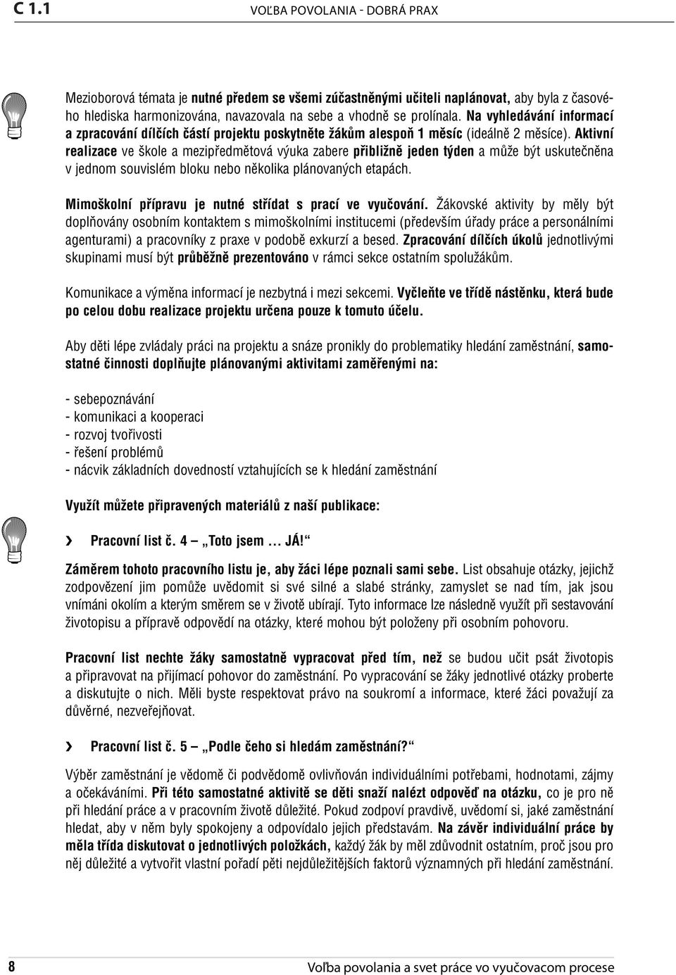Aktivní realizace ve škole a mezipředmětová výuka zabere přibližně jeden týden a může být uskutečněna v jednom souvislém bloku nebo několika plánovaných etapách. 1.