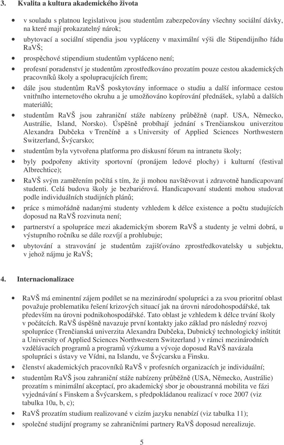 školy a spolupracujících firem; dále jsou studentm RaVŠ poskytovány informace o studiu a další informace cestou vnitního internetového okruhu a je umožováno kopírování pednášek, sylab a dalších