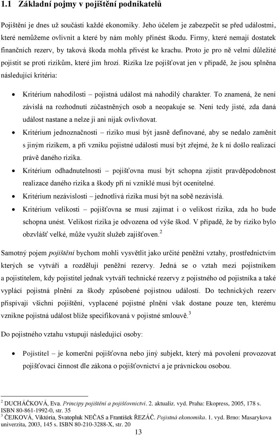 Rizika lze pojišťovat jen v případě, že jsou splněna následující kritéria: Kritérium nahodilosti pojistná událost má nahodilý charakter.