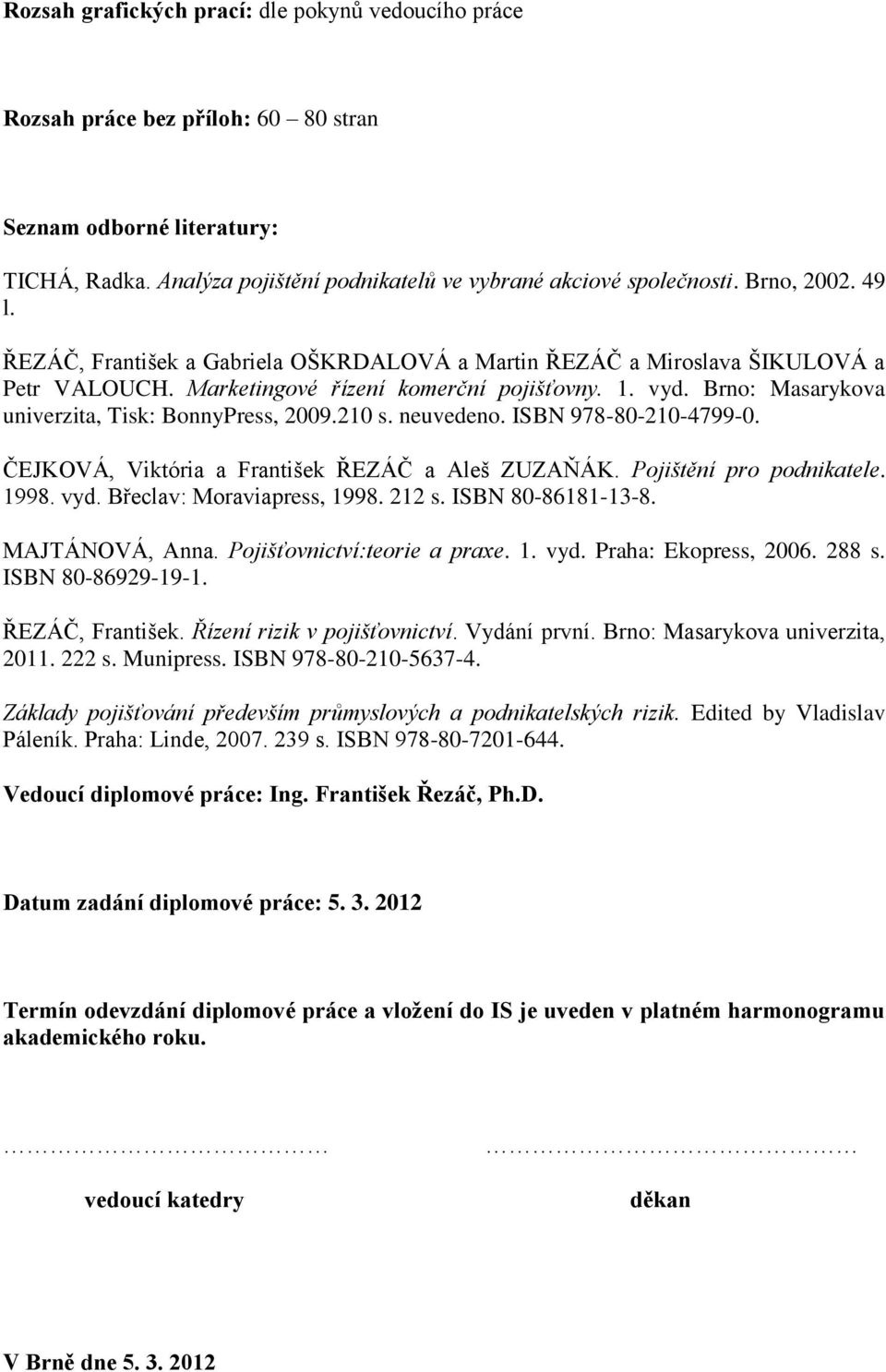 Brno: Masarykova univerzita, Tisk: BonnyPress, 2009.210 s. neuvedeno. ISBN 978-80-210-4799-0. ČEJKOVÁ, Viktória a František ŘEZÁČ a Aleš ZUZAŇÁK. Pojištění pro podnikatele. 1998. vyd.