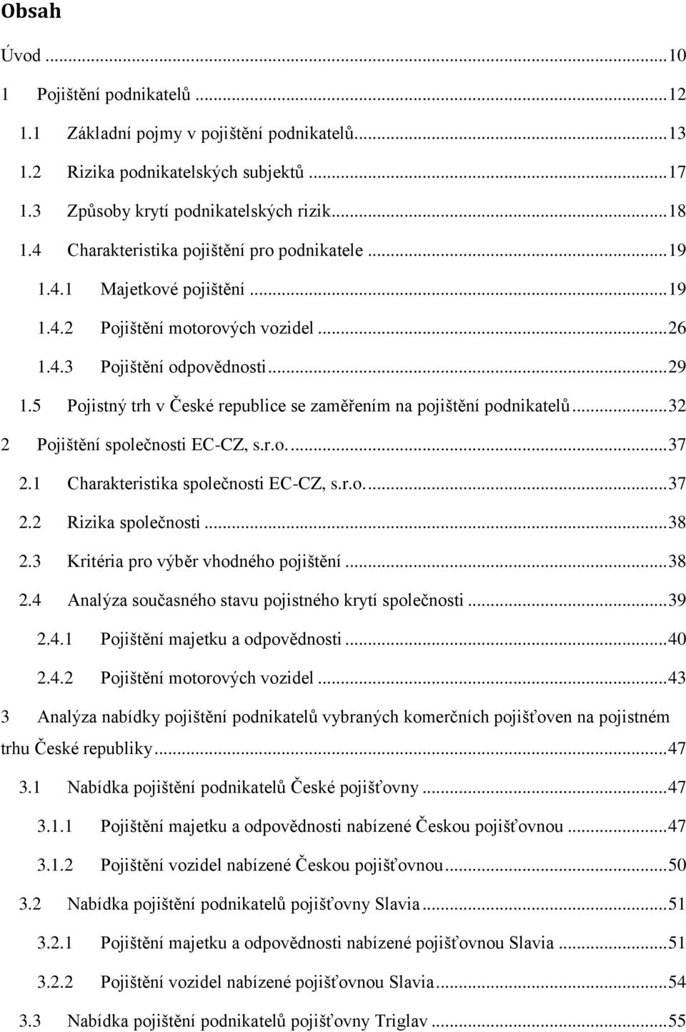 5 Pojistný trh v České republice se zaměřením na pojištění podnikatelů... 32 2 Pojištění společnosti EC-CZ, s.r.o.... 37 2.1 Charakteristika společnosti EC-CZ, s.r.o.... 37 2.2 Rizika společnosti.