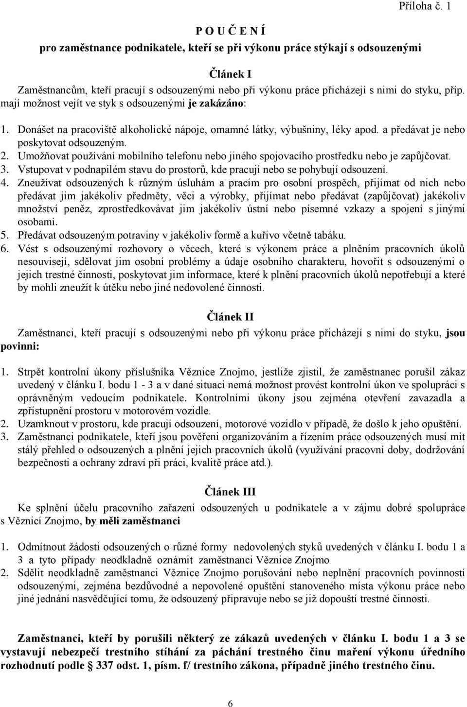 Donášet na pracoviště alkoholické nápoje, omamné látky, výbušniny, léky apod. a předávat je nebo poskytovat odsouzeným. 2.