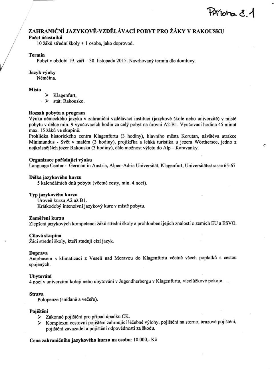 Rozsab pobytu a program VYuka nemeckeho jazyka v zahranicni vzdelavaci instituci Gazykove skole nebo univerzite) v miste pobytu v deice min. 9 vyucovacich hodin za cely pobyt na urovni A2-B 1.