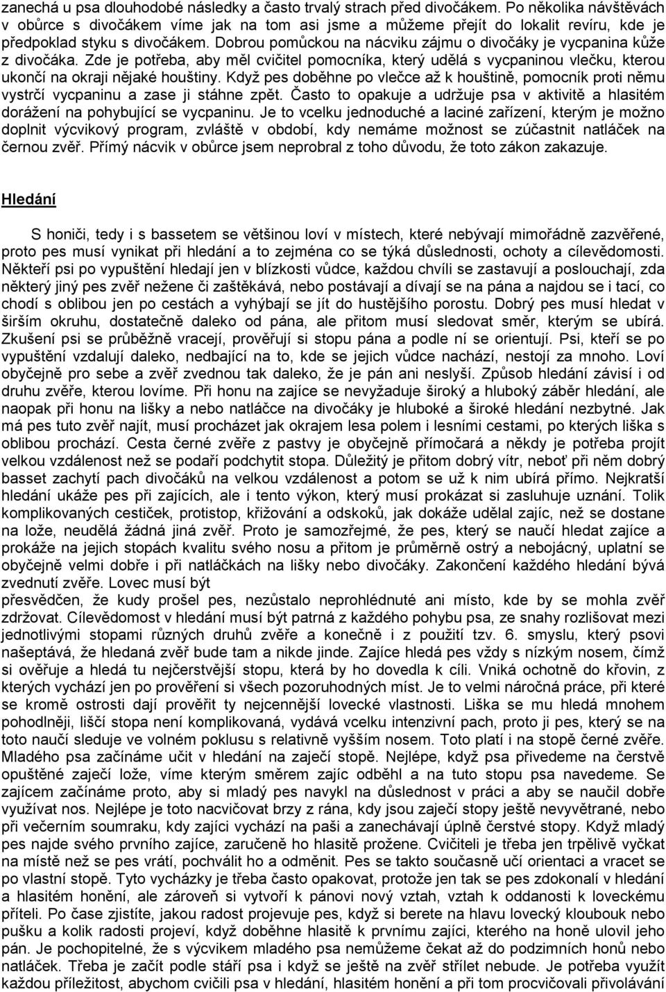 Dobrou pomůckou na nácviku zájmu o divočáky je vycpanina kůže z divočáka. Zde je potřeba, aby měl cvičitel pomocníka, který udělá s vycpaninou vlečku, kterou ukončí na okraji nějaké houštiny.