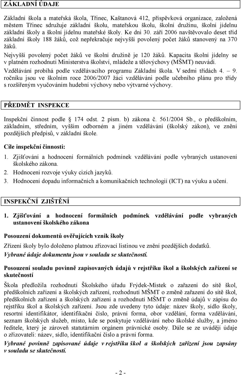 Nejvyšší povolený počet žáků ve školní družině je 120 žáků. Kapacita školní jídelny se v platném rozhodnutí Ministerstva školství, mládeže a tělovýchovy (MŠMT) neuvádí.