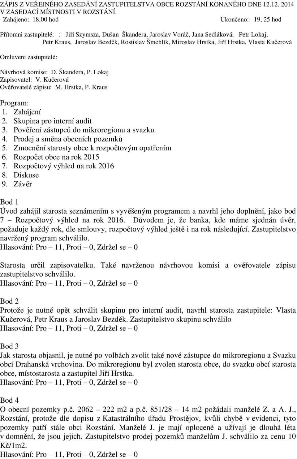 Hrstka, Jiří Hrstka, Vlasta Kučerová Omluveni zastupitelé: Návrhová komise: D. Škandera, P. Lokaj Zapisovatel: V. Kučerová Ověřovatelé zápisu: M. Hrstka, P. Kraus Program: 1. Zahájení 2.