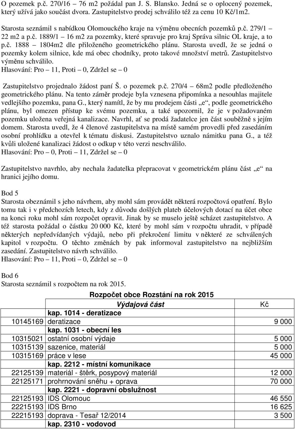 Starosta uvedl, že se jedná o pozemky kolem silnice, kde má obec chodníky, proto takové množství metrů. Zastupitelstvo výměnu schválilo. Zastupitelstvo projednalo žádost paní Š. o pozemek p.č.