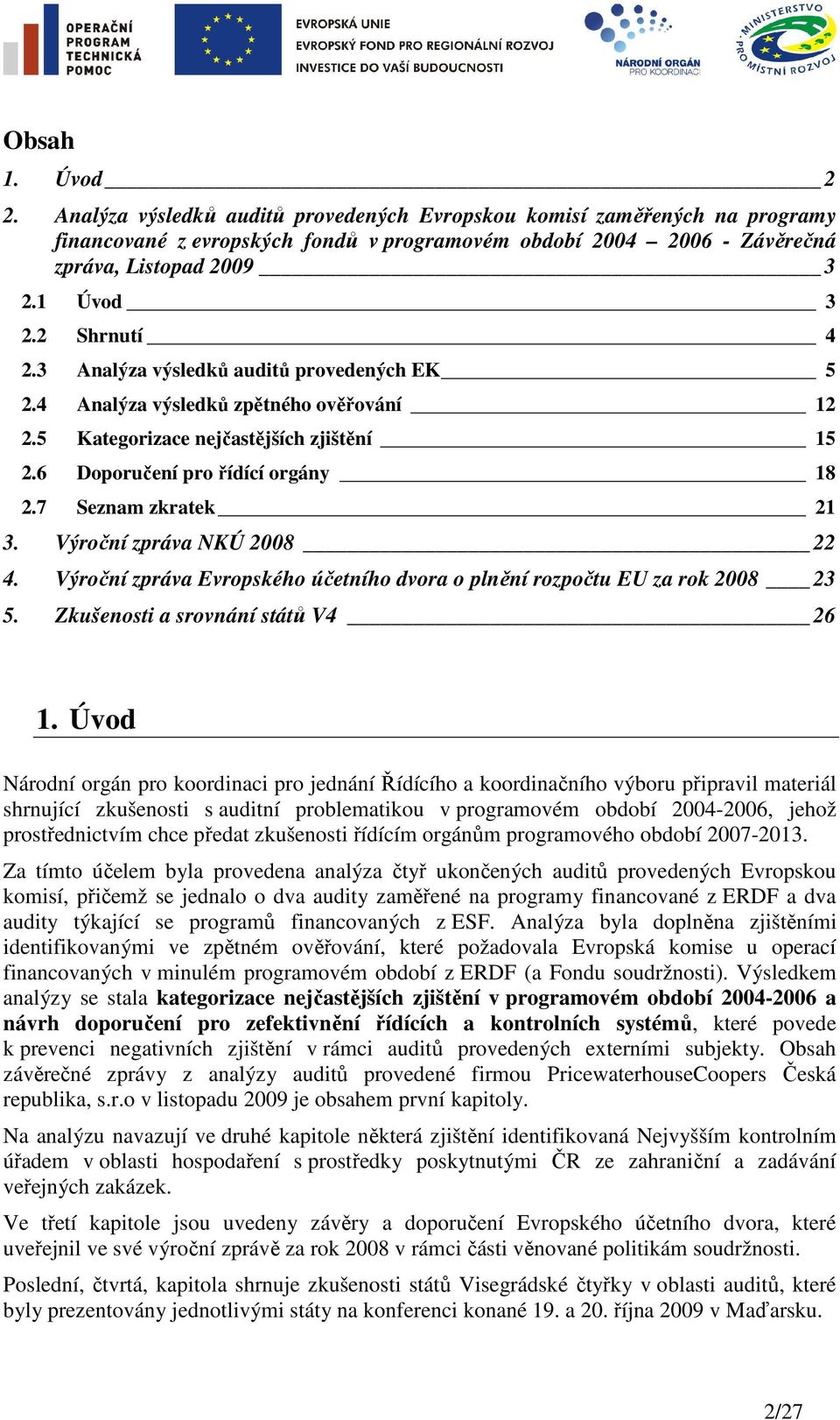 7 Seznam zkratek 21 3. Výroční zpráva NKÚ 2008 22 4. Výroční zpráva Evropského účetního dvora o plnění rozpočtu EU za rok 2008 23 5. Zkušenosti a srovnání států V4 26 1.