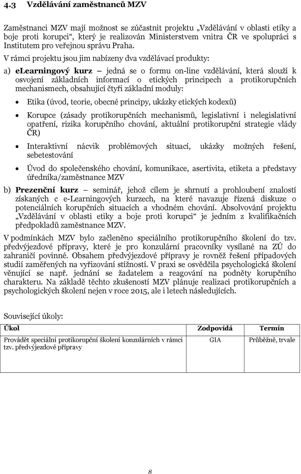 V rámci projektu jsou jim nabízeny dva vzdělávací produkty: a) elearningový kurz jedná se o formu on-line vzdělávání, která slouží k osvojení základních informací o etických principech a