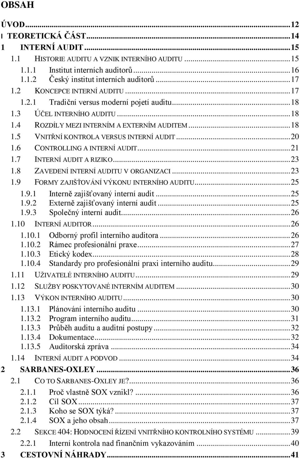 .. 20 1.6 CONTROLLING A INTERNÍ AUDIT... 21 1.7 INTERNÍ AUDIT A RIZIKO... 23 1.8 ZAVEDENÍ INTERNÍ AUDITU V ORGANIZACI... 23 1.9 FORMY ZAJIŠŤOVÁNÍ VÝKONU INTERNÍHO AUDITU... 25 1.9.1 Interně zajišťovaný interní audit.