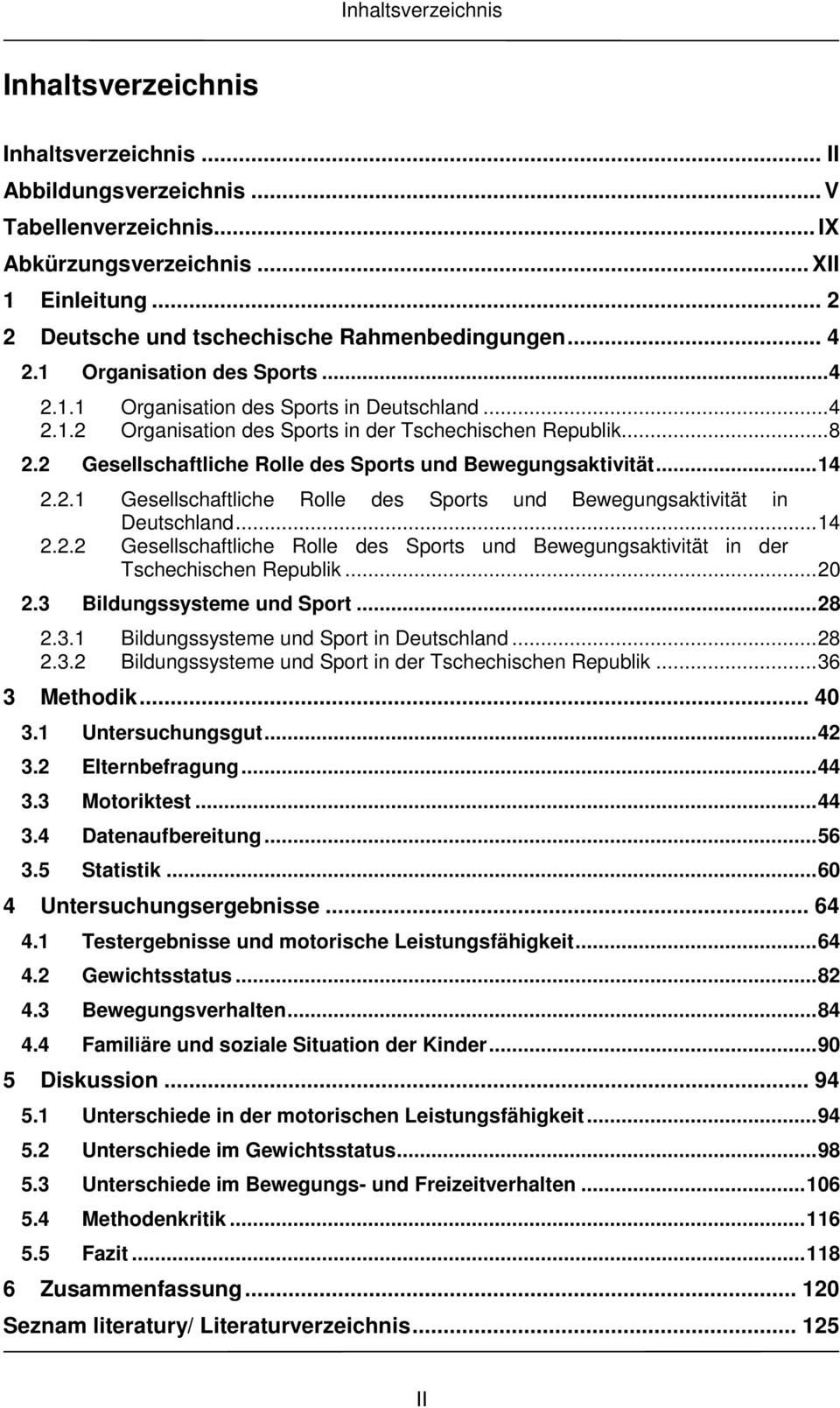 ..8 2.2 Gesellschaftliche Rolle des Sports und Bewegungsaktivität...14 2.2.1 Gesellschaftliche Rolle des Sports und Bewegungsaktivität in Deutschland...14 2.2.2 Gesellschaftliche Rolle des Sports und Bewegungsaktivität in der Tschechischen Republik.