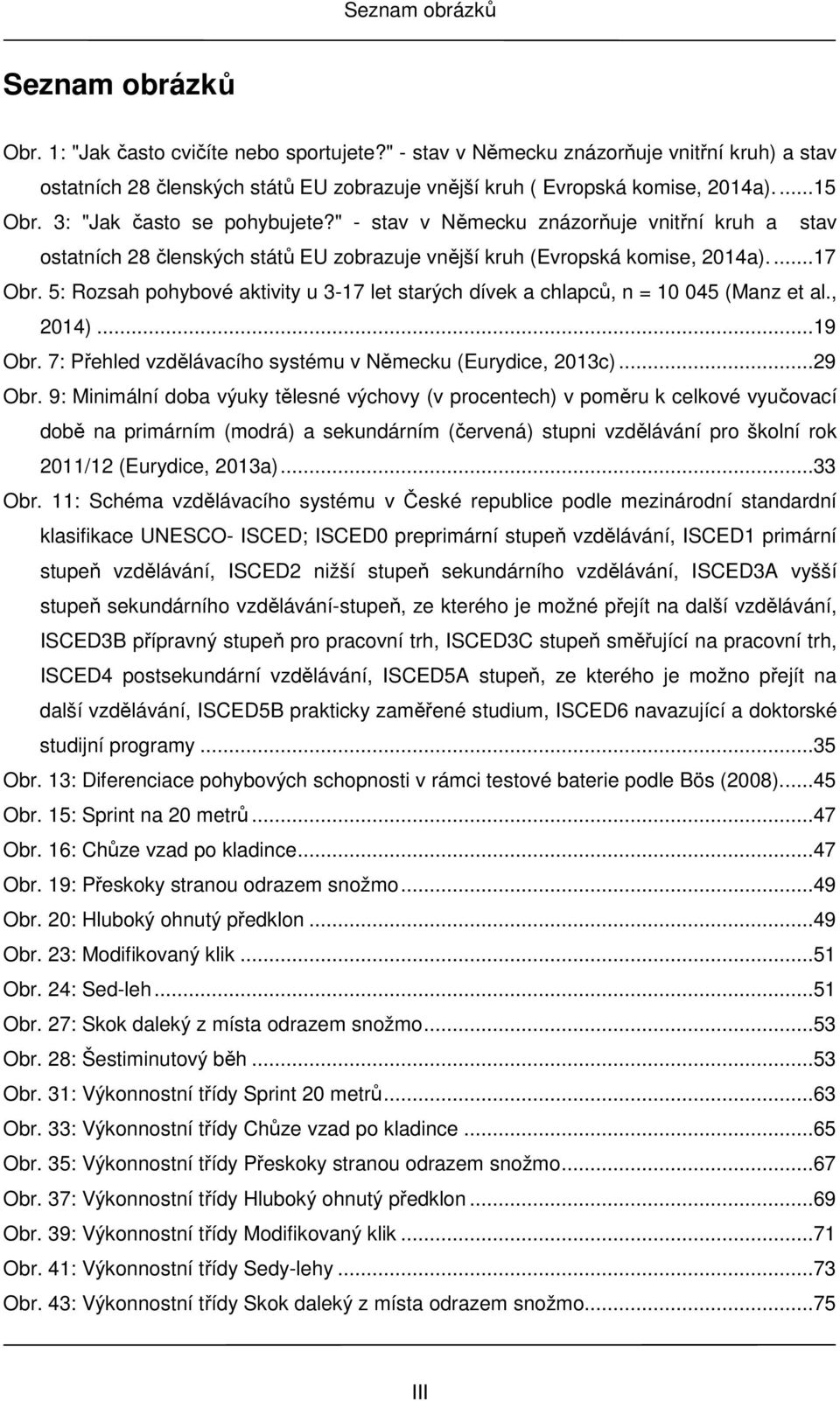 " - stav v Německu znázorňuje vnitřní kruh a stav ostatních 28 členských států EU zobrazuje vnější kruh (Evropská komise, 2014a)....17 Obr.